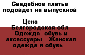 Свадебное платье, подойдет на выпускной › Цена ­ 5 500 - Белгородская обл. Одежда, обувь и аксессуары » Женская одежда и обувь   